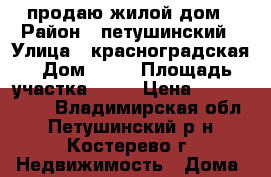 продаю жилой дом › Район ­ петушинский › Улица ­ красноградская › Дом ­ 48 › Площадь участка ­ 63 › Цена ­ 2 300 000 - Владимирская обл., Петушинский р-н, Костерево г. Недвижимость » Дома, коттеджи, дачи продажа   